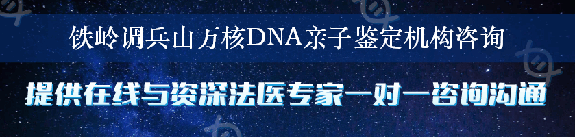 铁岭调兵山万核DNA亲子鉴定机构咨询